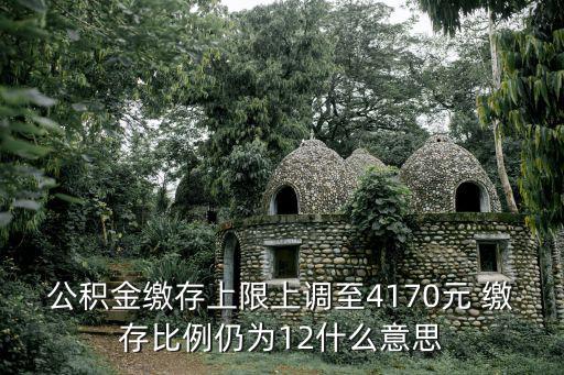 公積金繳存上限上調(diào)至4170元 繳存比例仍為12什么意思