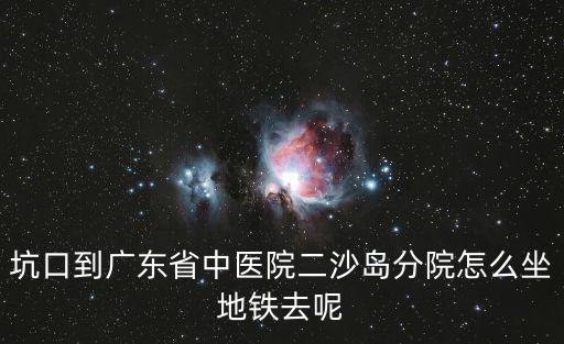 坑口到廣東省中醫院二沙島分院怎么坐地鐵去呢