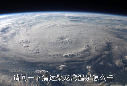請問一下清遠聚龍灣溫泉怎么樣