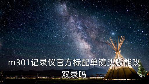 m301記錄儀官方標配單鏡頭版能改雙錄嗎