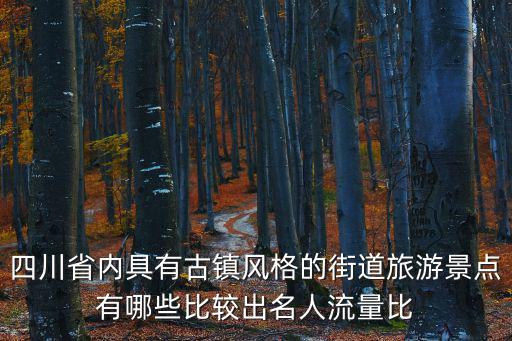 古鎮旅游景點大全，四川省內具有古鎮風格的街道旅游景點有哪些比較出名人流量比