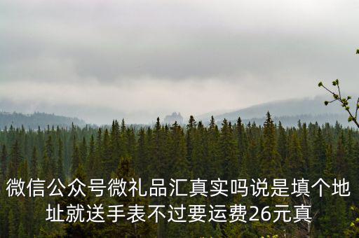 微信公眾號(hào)微禮品匯真實(shí)嗎說是填個(gè)地址就送手表不過要運(yùn)費(fèi)26元真
