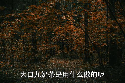 大口九奶茶是用什么做的呢