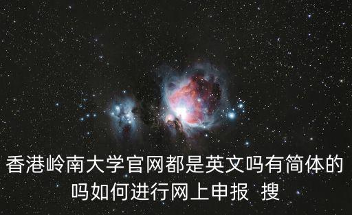 香港嶺南大學(xué)官網(wǎng)都是英文嗎有簡體的嗎如何進行網(wǎng)上申報  搜
