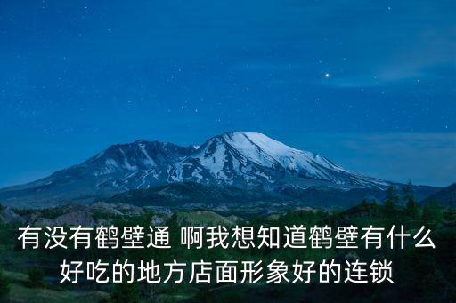 有沒有鶴壁通 啊我想知道鶴壁有什么好吃的地方店面形象好的連鎖