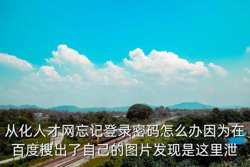 從化人才網忘記登錄密碼怎么辦因為在百度搜出了自己的圖片發現是這里泄