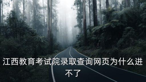 江西省考試院官網(wǎng)，江西教育考試院錄取查詢網(wǎng)頁為什么進不了