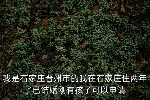 我是石家莊晉州市的我在石家莊住兩年了已結(jié)婚剛有孩子可以申請