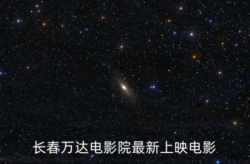 長春萬達電影院最新上映電影