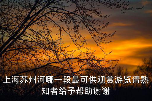 上海蘇州河哪一段最可供觀賞游覽請熟知者給予幫助謝謝