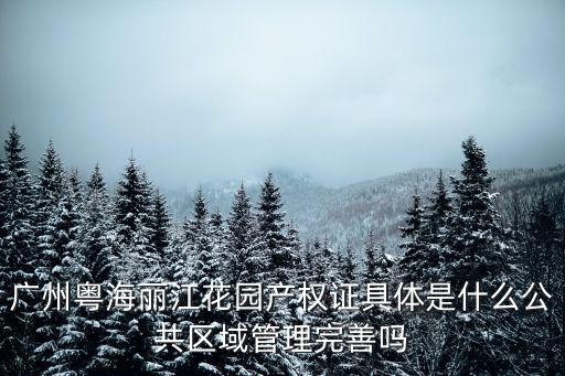 廣州粵海麗江花園產權證具體是什么公共區域管理完善嗎