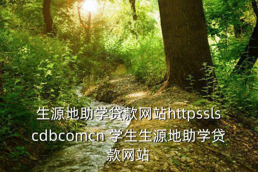 生源地助學(xué)貸款網(wǎng)站httpsslscdbcomcn 學(xué)生生源地助學(xué)貸款網(wǎng)站