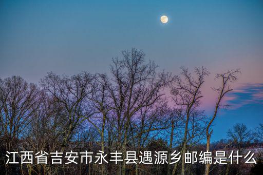 江西省吉安市永豐縣遇源鄉郵編是什么