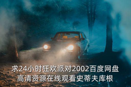 求24小時狂歡派對2002百度網盤高清資源在線觀看史蒂夫庫根