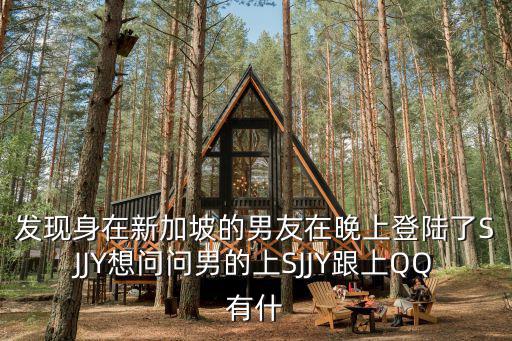 發現身在新加坡的男友在晚上登陸了SJJY想問問男的上SJJY跟上QQ有什