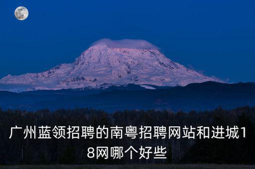 廣州藍領(lǐng)招聘的南粵招聘網(wǎng)站和進城18網(wǎng)哪個好些