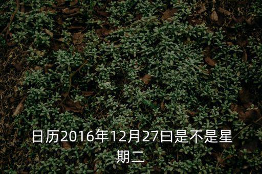 日歷2016年12月27曰是不是星期二