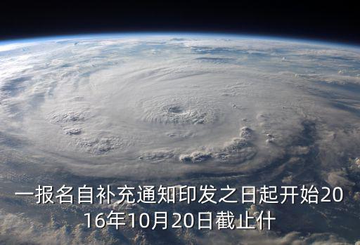 一報名自補充通知印發之日起開始2016年10月20日截止什
