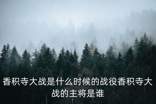 香積寺大戰是什么時候的戰役香積寺大戰的主將是誰