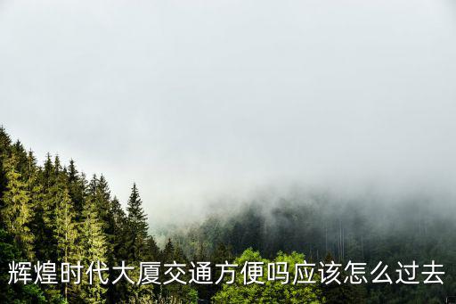 輝煌時代大廈交通方便嗎應該怎么過去