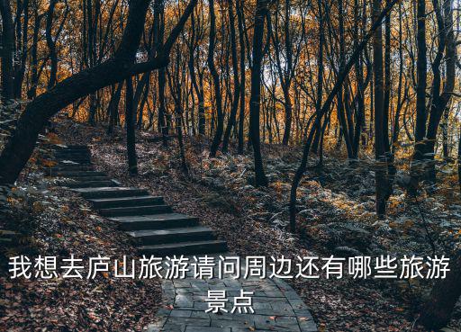 我想去廬山旅游請問周邊還有哪些旅游景點