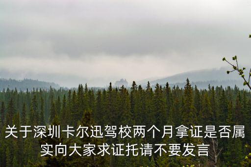 關(guān)于深圳卡爾迅駕校兩個月拿證是否屬實向大家求證托請不要發(fā)言