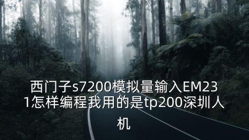 深圳人機(jī)，西門子s7200模擬量輸入EM231怎樣編程我用的是tp200深圳人機(jī)