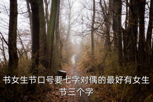 女生節(jié)標(biāo)語(yǔ)，書女生節(jié)口號(hào)要七字對(duì)偶的最好有女生節(jié)三個(gè)字