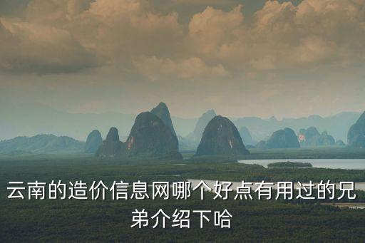 云南省價格信息網，云南的造價信息網哪個好點有用過的兄弟介紹下哈