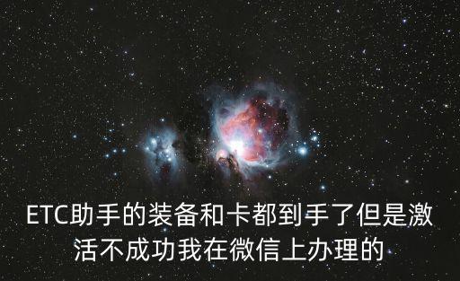 ETC助手的裝備和卡都到手了但是激活不成功我在微信上辦理的