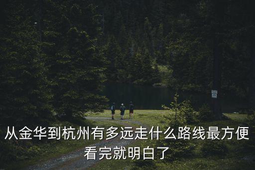 從金華到杭州有多遠走什么路線最方便看完就明白了