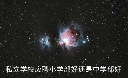私立學校應聘小學部好還是中學部好