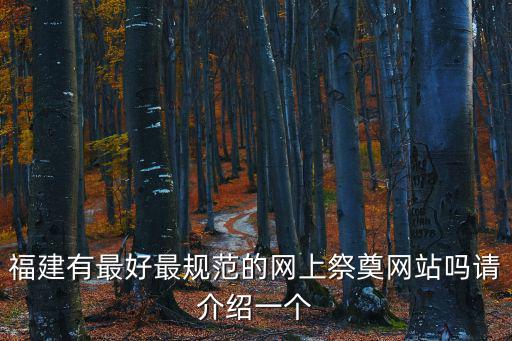 福建有最好最規(guī)范的網上祭奠網站嗎請介紹一個