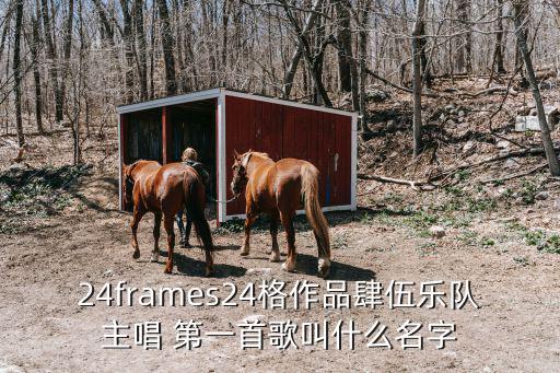 24frames24格作品肆伍樂隊主唱 第一首歌叫什么名字