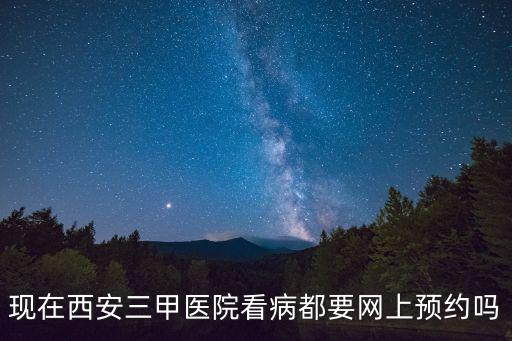 西北婦幼網(wǎng)上預(yù)約，現(xiàn)在西安三甲醫(yī)院看病都要網(wǎng)上預(yù)約嗎