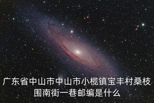 廣東省中山市中山市小欖鎮(zhèn)寶豐村桑枝圍南街一巷郵編是什么