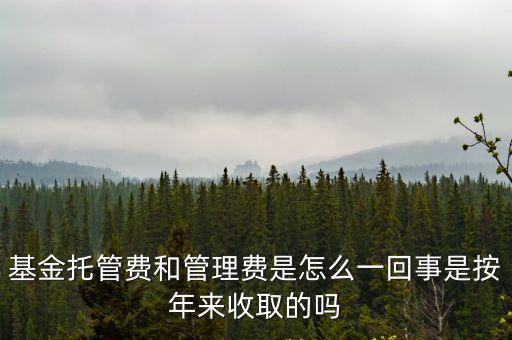 基金托管費和管理費是怎么一回事是按年來收取的嗎