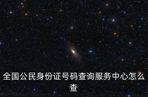 全國公民身份證號碼查詢服務中心怎么查
