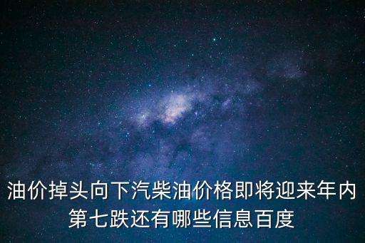 油價掉頭向下汽柴油價格即將迎來年內第七跌還有哪些信息百度