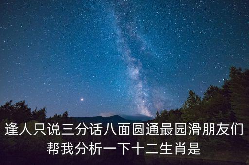 逢人只說三分話八面圓通最園滑朋友們幫我分析一下十二生肖是