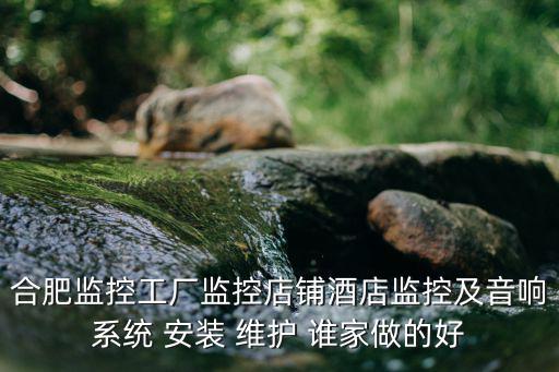 合肥監(jiān)控，合肥監(jiān)控工廠監(jiān)控店鋪酒店監(jiān)控及音響系統(tǒng) 安裝 維護 誰家做的好
