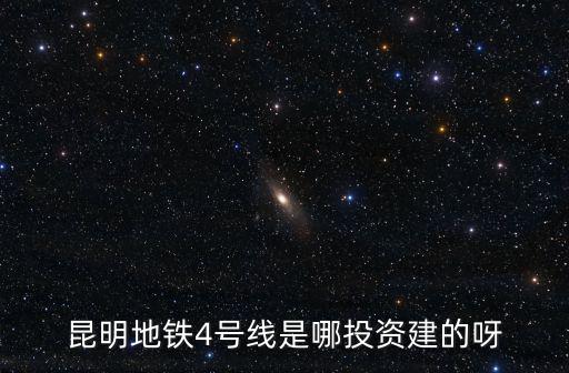 昆明地鐵4號線是哪投資建的呀