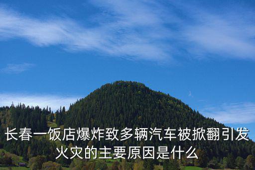 長(zhǎng)春一飯店爆炸致多輛汽車被掀翻引發(fā)火災(zāi)的主要原因是什么