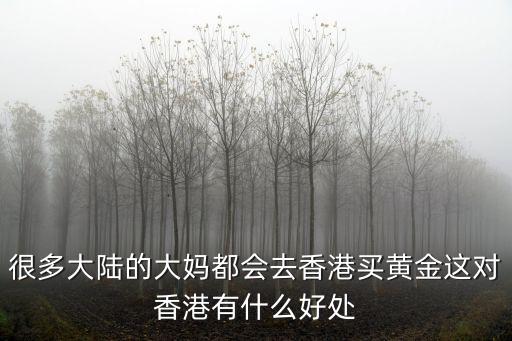 很多大陸的大媽都會去香港買黃金這對香港有什么好處