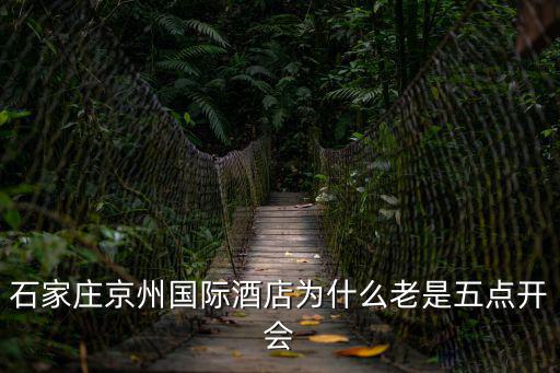 石家莊京州國際酒店為什么老是五點開會