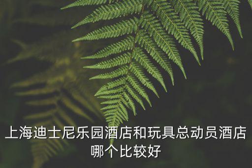 上海迪士尼樂園酒店和玩具總動員酒店哪個比較好