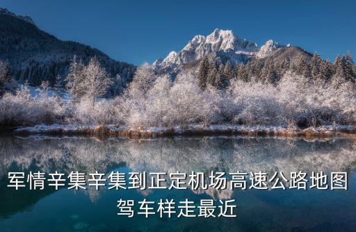 軍情辛集辛集到正定機場高速公路地圖駕車樣走最近