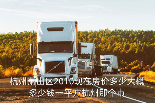 杭州蕭山區(qū)2010現(xiàn)在房?jī)r(jià)多少大概多少錢一平方杭州那個(gè)市