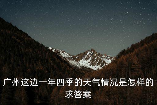 廣州這邊一年四季的天氣情況是怎樣的求答案
