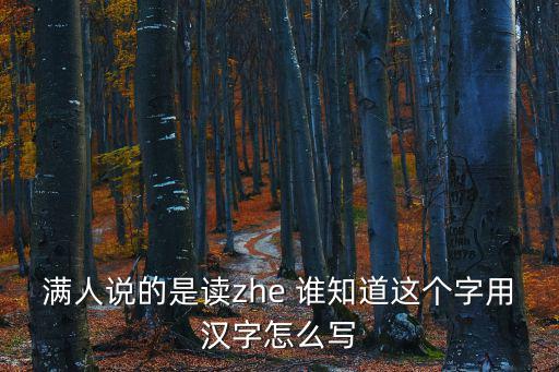 滿人說的是讀zhe 誰知道這個字用漢字怎么寫